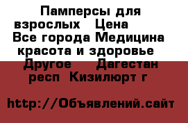 Памперсы для взрослых › Цена ­ 500 - Все города Медицина, красота и здоровье » Другое   . Дагестан респ.,Кизилюрт г.